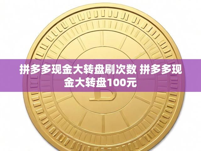 拼多多现金大转盘刷次数 拼多多现金大转盘100元