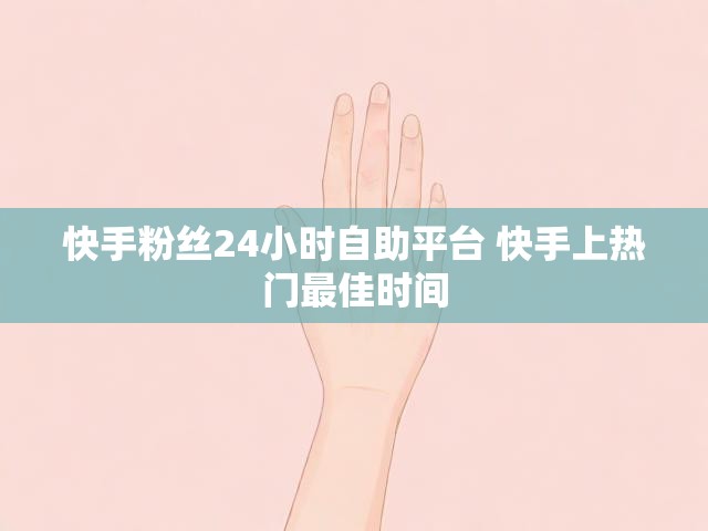 快手粉丝24小时自助平台 快手上热门最佳时间