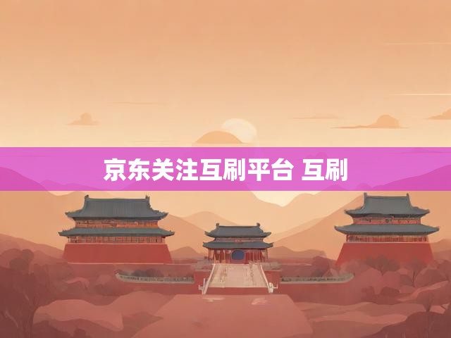 京东关注互刷平台 互刷