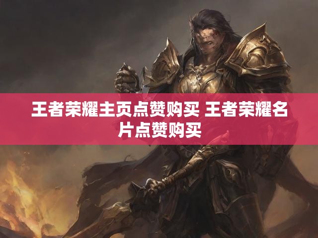 王者荣耀主页点赞购买 王者荣耀名片点赞购买