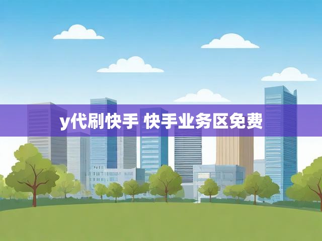 y代刷快手 快手业务区免费