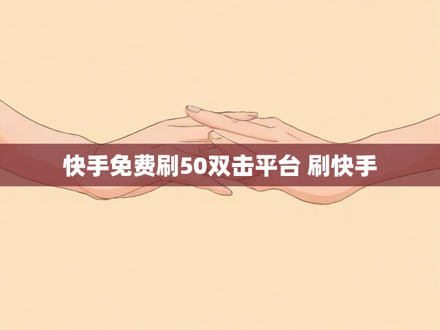 快手免费刷50双击平台 刷快手