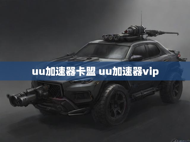 uu加速器卡盟 uu加速器vip