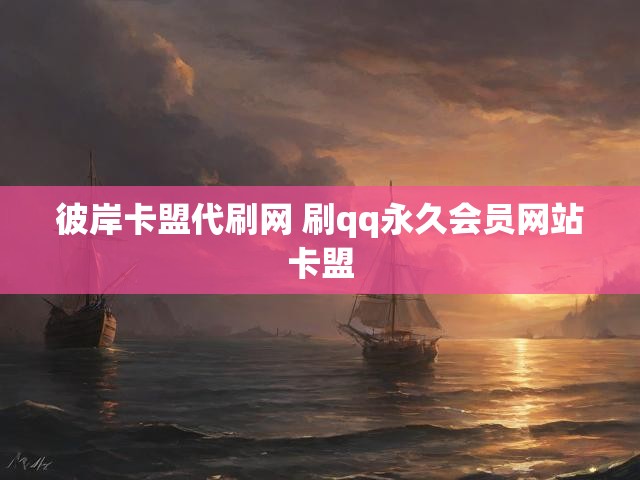 彼岸卡盟代刷网 刷qq永久会员网站卡盟