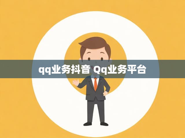 qq业务抖音 Qq业务平台