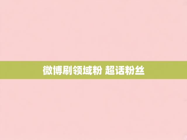 微博刷领域粉 超话粉丝