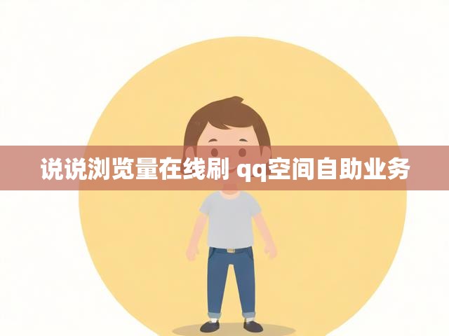说说浏览量在线刷 qq空间自助业务
