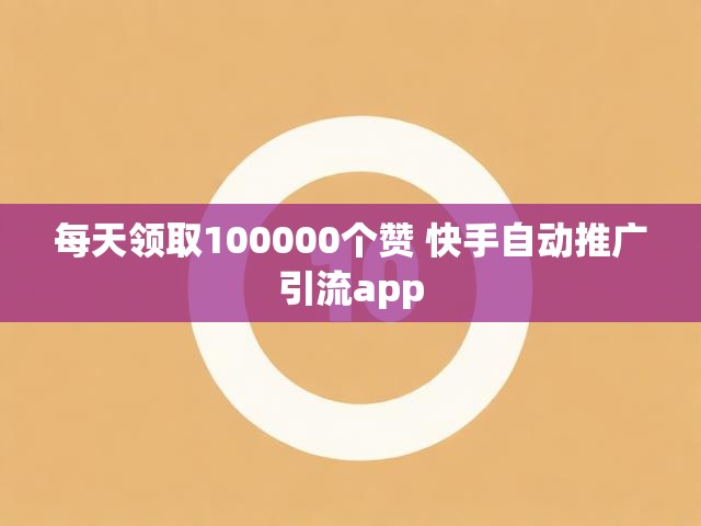 每天领取100000个赞 快手自动推广引流app
