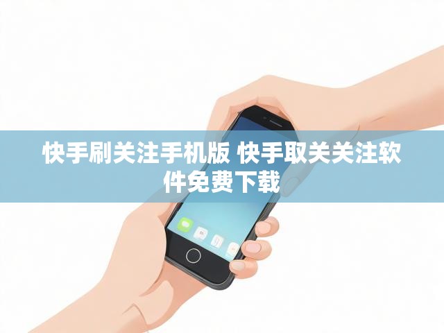 快手刷关注手机版 快手取关关注软件免费下载