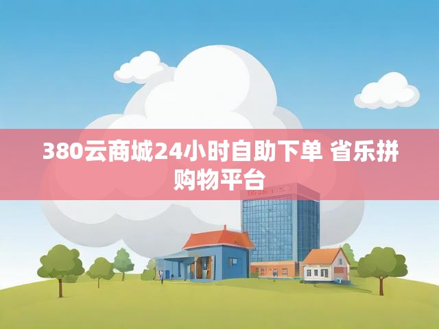 380云商城24小时自助下单 省乐拼购物平台