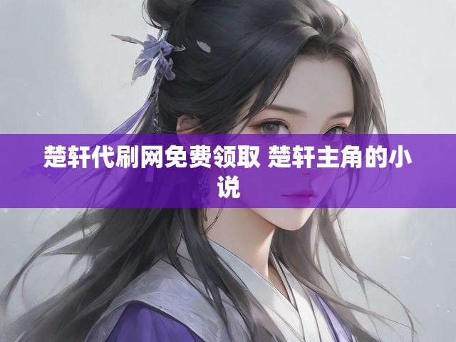楚轩代刷网免费领取 楚轩主角的小说