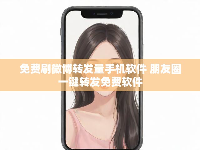 免费刷微博转发量手机软件 朋友圈一键转发免费软件