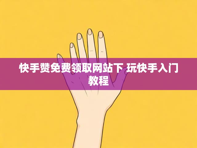 快手赞免费领取网站下 玩快手入门教程