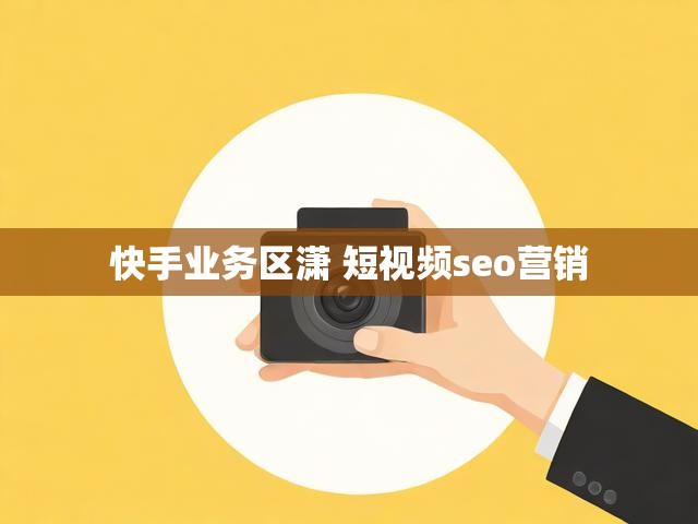 快手业务区潇 短视频seo营销