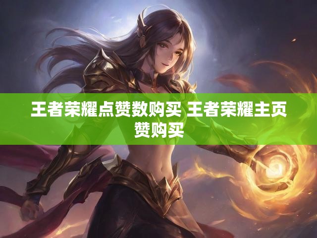 王者荣耀点赞数购买 王者荣耀主页赞购买