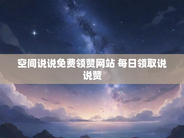 空间说说免费领赞网站 每日领取说说赞