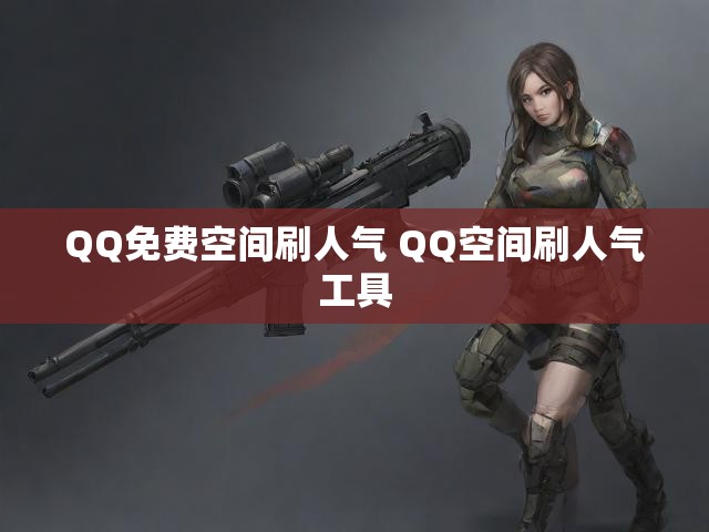 QQ免费空间刷人气 QQ空间刷人气工具