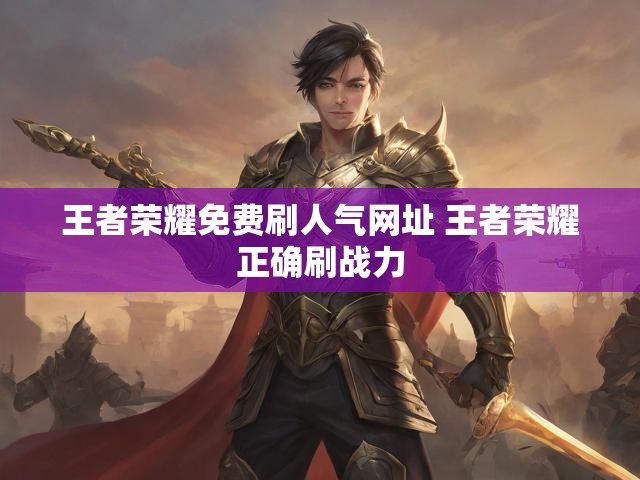 王者荣耀免费刷人气网址 王者荣耀正确刷战力