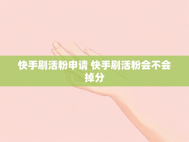 快手刷活粉申请 快手刷活粉会不会掉分