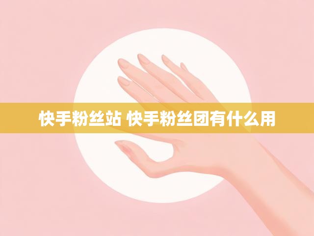 快手粉丝站 快手粉丝团有什么用