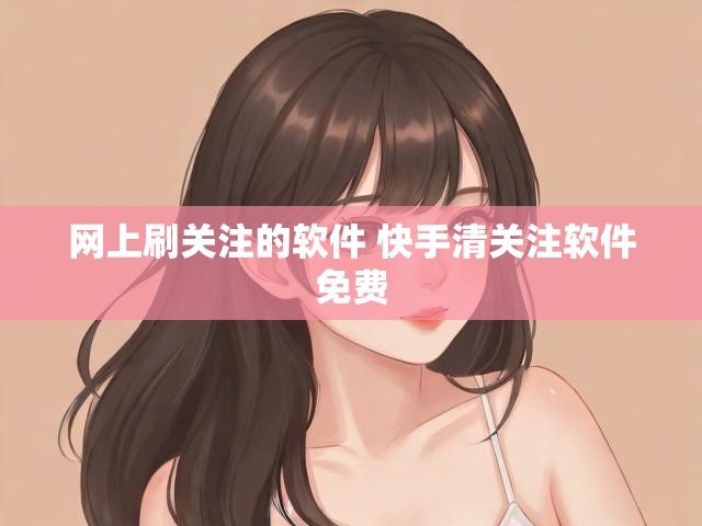 网上刷关注的软件 快手清关注软件免费