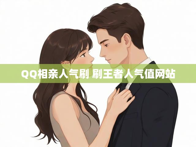 QQ相亲人气刷 刷王者人气值网站