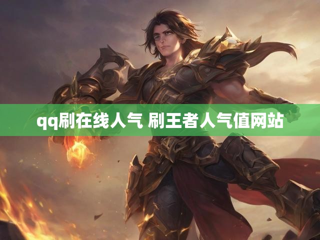 qq刷在线人气 刷王者人气值网站