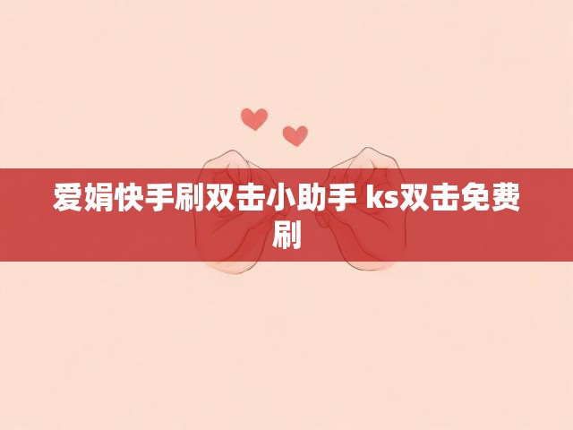 爱娟快手刷双击小助手 ks双击免费刷