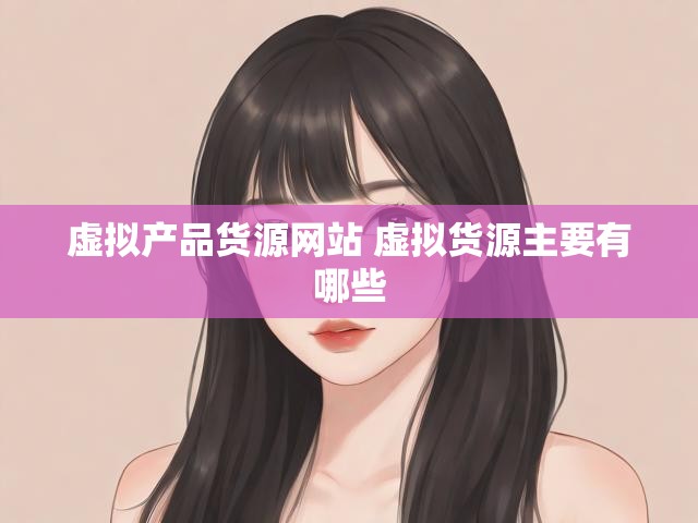 虚拟产品货源网站 虚拟货源主要有哪些