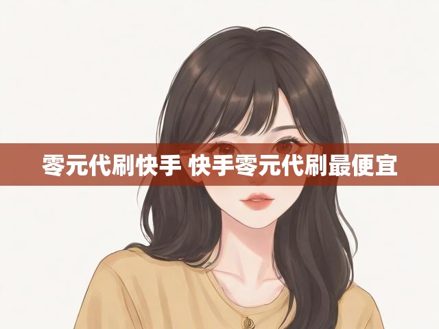 零元代刷快手 快手零元代刷最便宜