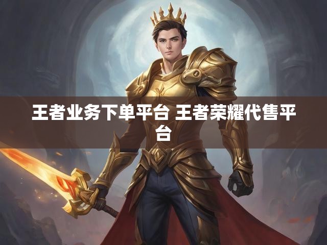 王者业务下单平台 王者荣耀代售平台