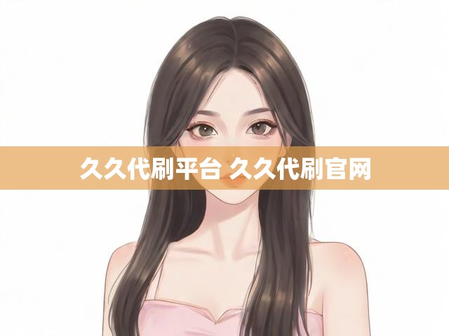 久久代刷平台 久久代刷官网