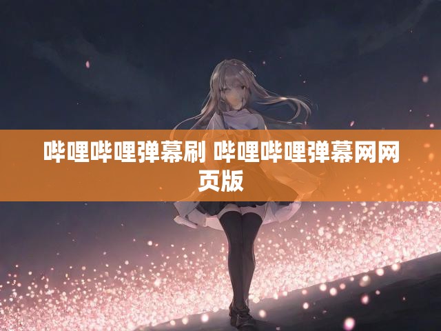 哔哩哔哩弹幕刷 哔哩哔哩弹幕网网页版