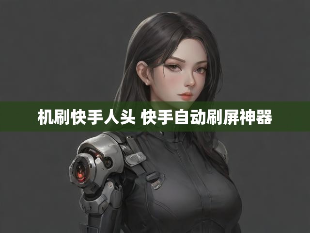 机刷快手人头 快手自动刷屏神器