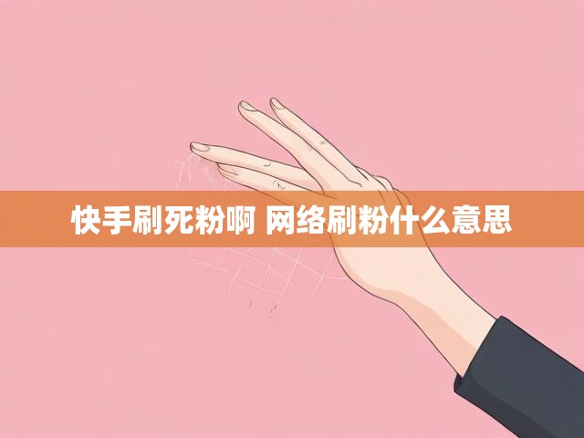 快手刷死粉啊 网络刷粉什么意思