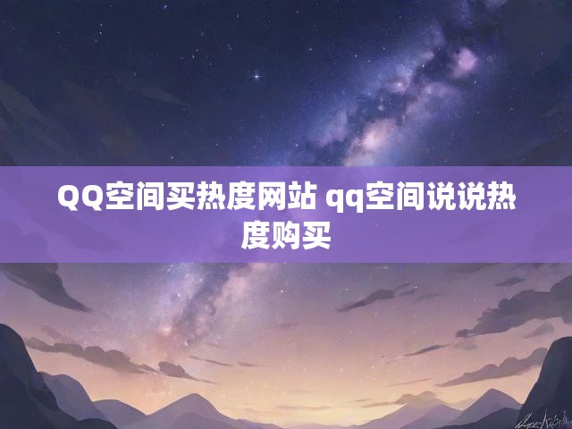 QQ空间买热度网站 qq空间说说热度购买
