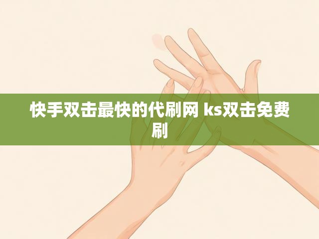 快手双击最快的代刷网 ks双击免费刷