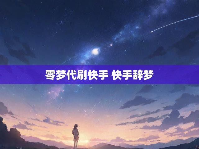 零梦代刷快手 快手辞梦