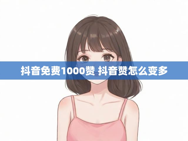 抖音免费1000赞 抖音赞怎么变多