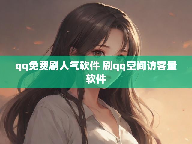 qq免费刷人气软件 刷qq空间访客量软件