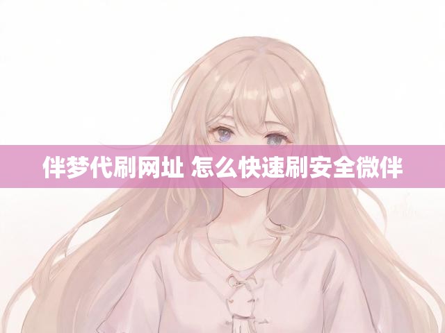 伴梦代刷网址 怎么快速刷安全微伴