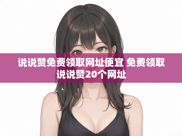 说说赞免费领取网址便宜 免费领取说说赞20个网址
