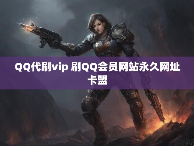 QQ代刷vip 刷QQ会员网站永久网址卡盟