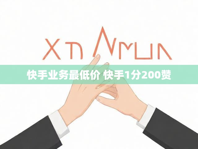 快手业务最低价 快手1分200赞