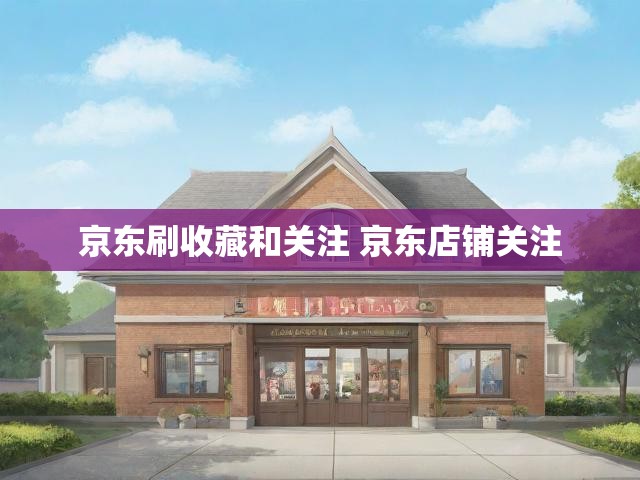 京东刷收藏和关注 京东店铺关注