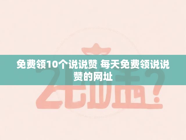 免费领10个说说赞 每天免费领说说赞的网址
