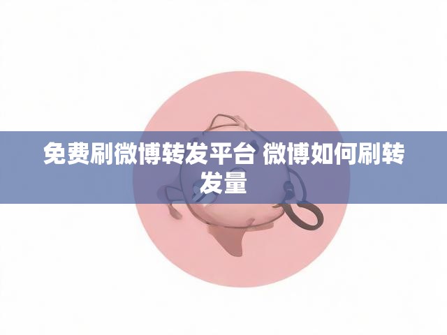免费刷微博转发平台 微博如何刷转发量