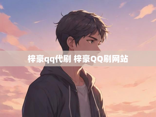 梓豪qq代刷 梓豪QQ刷网站