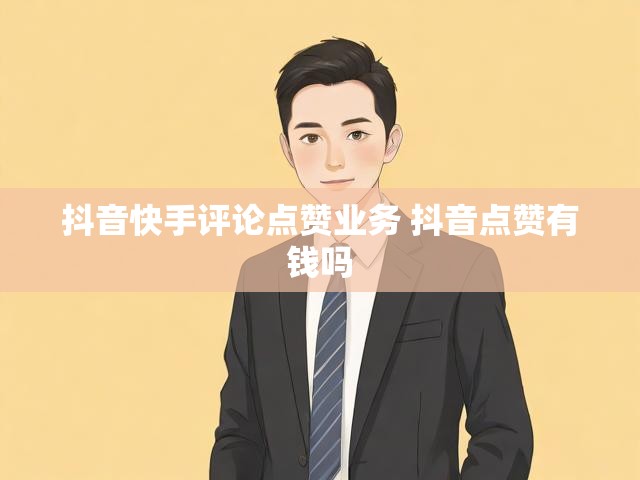 抖音快手评论点赞业务 抖音点赞有钱吗
