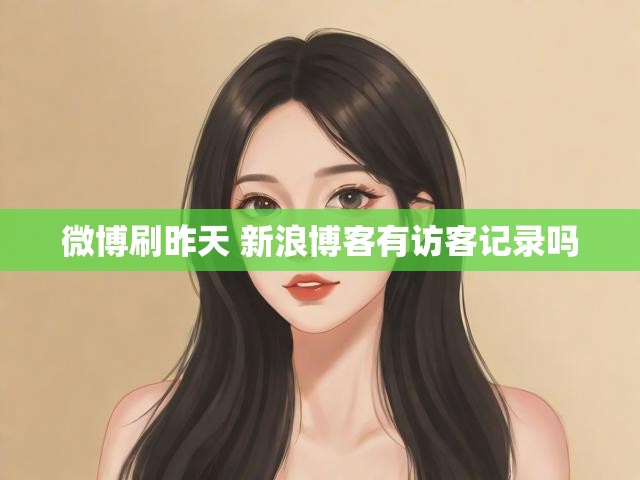 微博刷昨天 新浪博客有访客记录吗